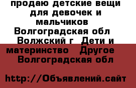 продаю детские вещи.для девочек и мальчиков - Волгоградская обл., Волжский г. Дети и материнство » Другое   . Волгоградская обл.